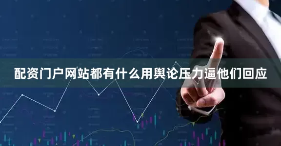 配资门户网站都有什么用舆论压力逼他们回应