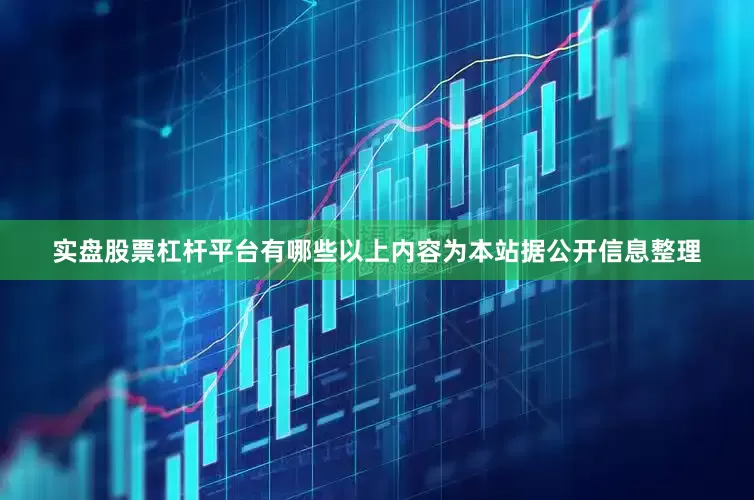 实盘股票杠杆平台有哪些以上内容为本站据公开信息整理