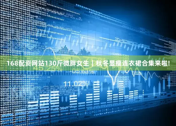 168配资网站130斤微胖女生｜秋冬显瘦连衣裙合集来啦!