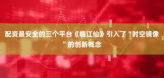 配资最安全的三个平台《临江仙》引入了“时空镜像”的创新概念