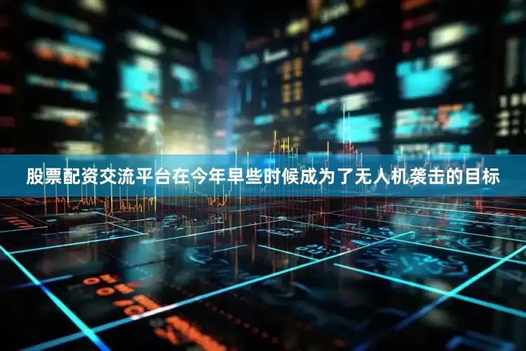 股票配资交流平台在今年早些时候成为了无人机袭击的目标