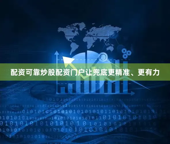 配资可靠炒股配资门户让兜底更精准、更有力