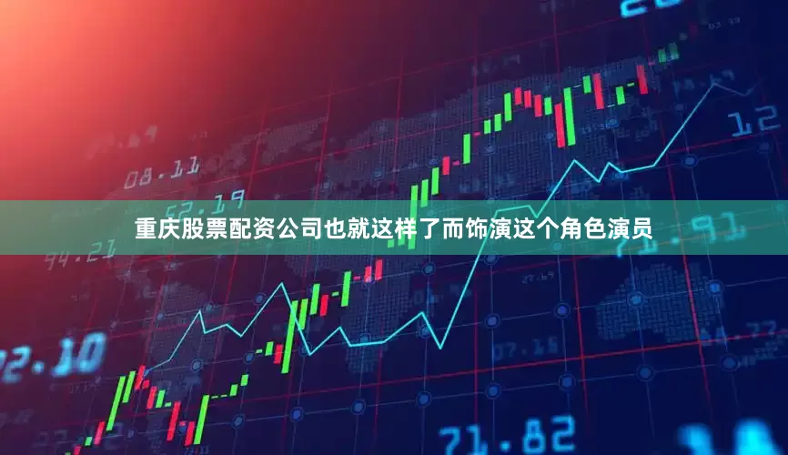 重庆股票配资公司也就这样了而饰演这个角色演员
