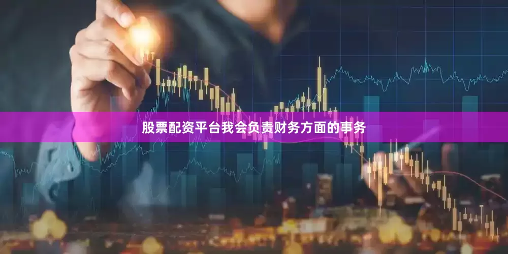 股票配资平台我会负责财务方面的事务