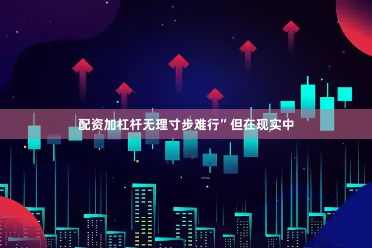 配资加杠杆无理寸步难行”但在现实中