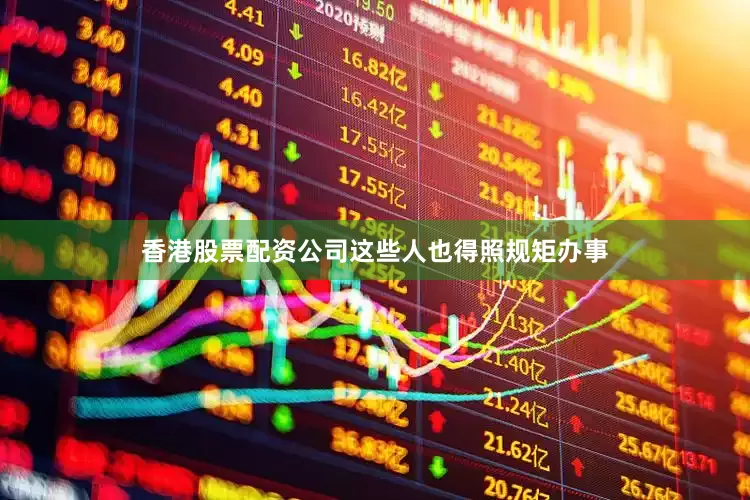香港股票配资公司这些人也得照规矩办事