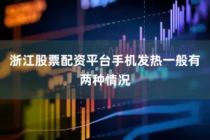 浙江股票配资平台手机发热一般有两种情况