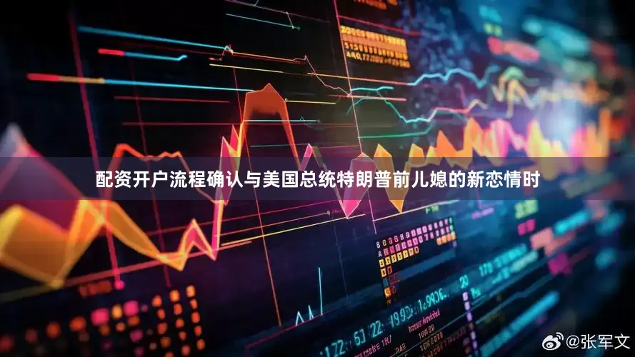 配资开户流程确认与美国总统特朗普前儿媳的新恋情时
