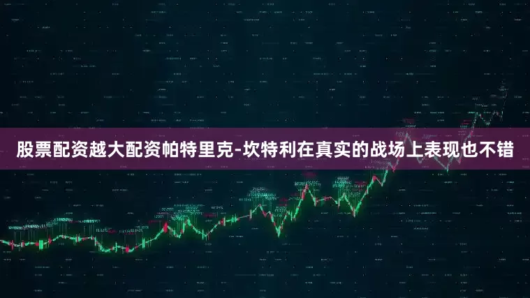 股票配资越大配资帕特里克-坎特利在真实的战场上表现也不错