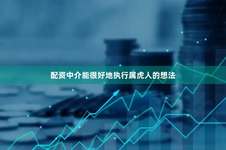 配资中介能很好地执行属虎人的想法
