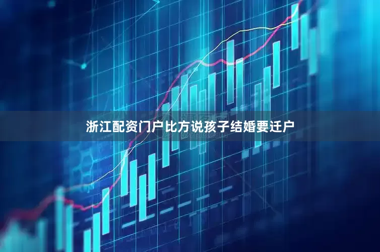 浙江配资门户比方说孩子结婚要迁户