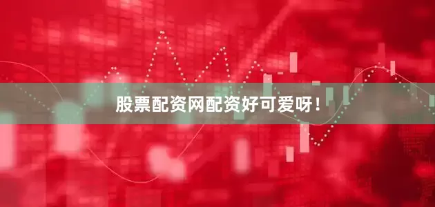 股票配资网配资好可爱呀！