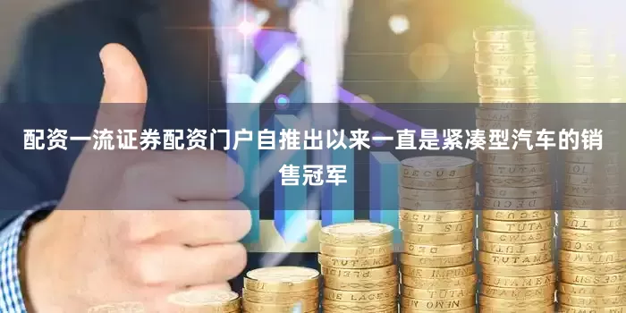 配资一流证券配资门户自推出以来一直是紧凑型汽车的销售冠军