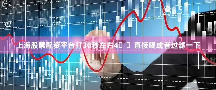 上海股票配资平台打30秒左右4️⃣直接喝或者过滤一下