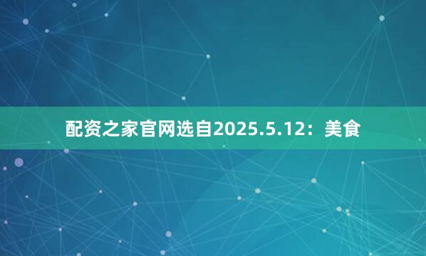 配资之家官网选自2025.5.12：美食