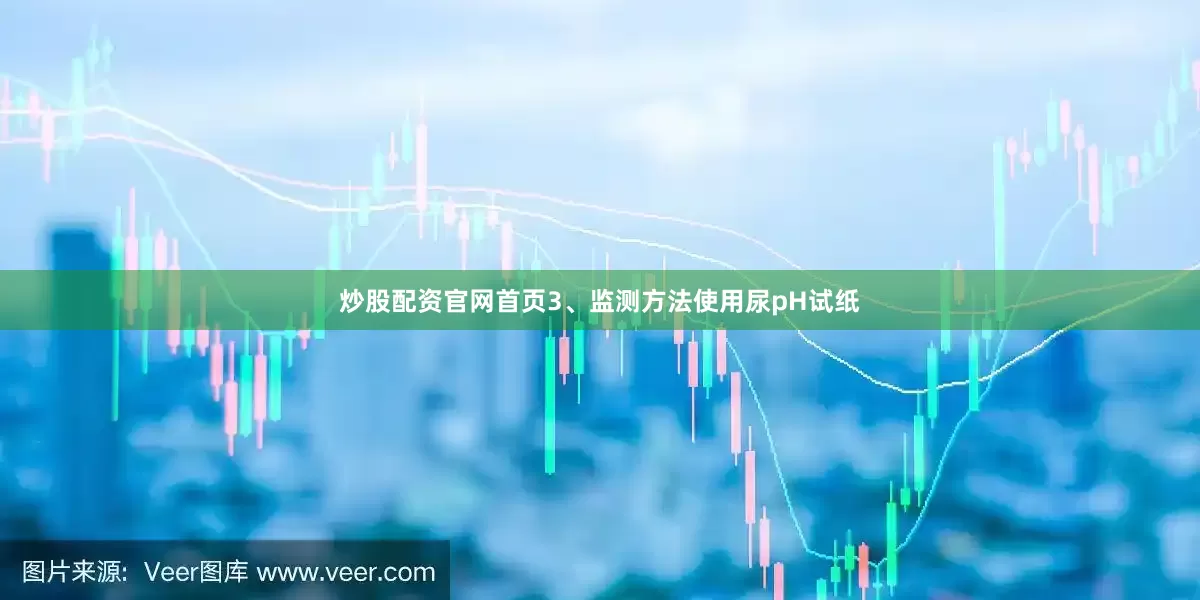 炒股配资官网首页3、监测方法使用尿pH试纸