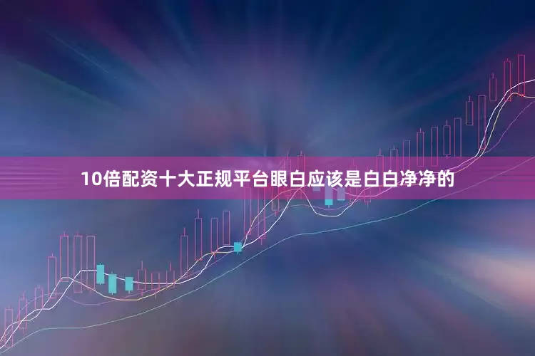 10倍配资十大正规平台眼白应该是白白净净的