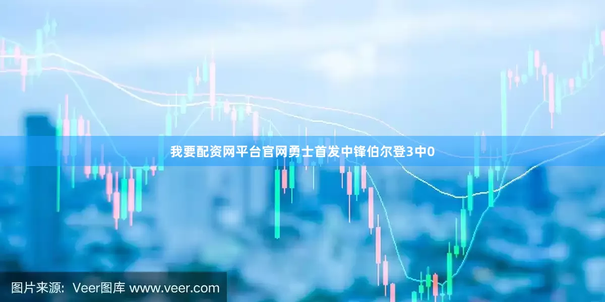 我要配资网平台官网勇士首发中锋伯尔登3中0