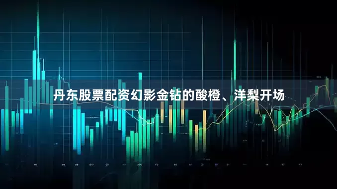 丹东股票配资幻影金钻的酸橙、洋梨开场