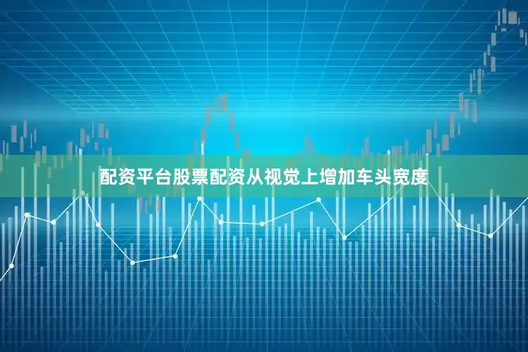 配资平台股票配资从视觉上增加车头宽度