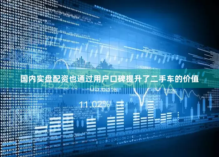 国内实盘配资也通过用户口碑提升了二手车的价值