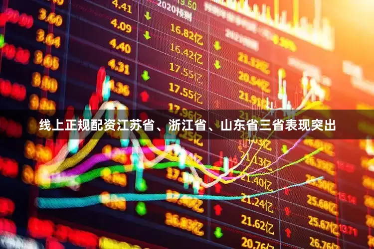 线上正规配资江苏省、浙江省、山东省三省表现突出