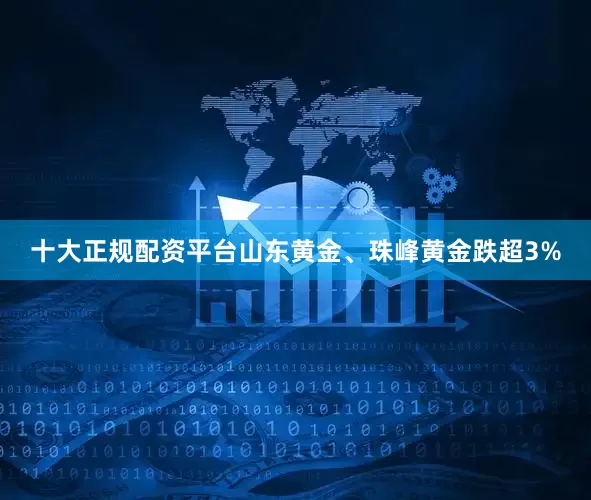 十大正规配资平台山东黄金、珠峰黄金跌超3%
