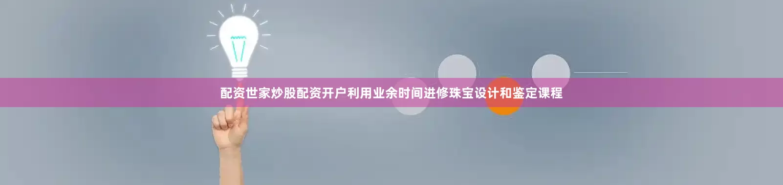 配资世家炒股配资开户利用业余时间进修珠宝设计和鉴定课程