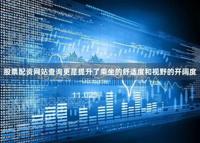 股票配资网站查询更是提升了乘坐的舒适度和视野的开阔度