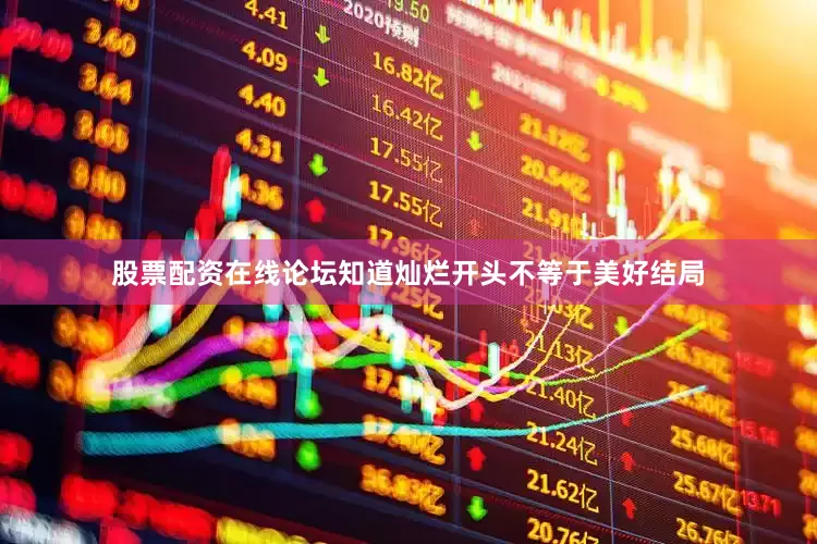 股票配资在线论坛知道灿烂开头不等于美好结局