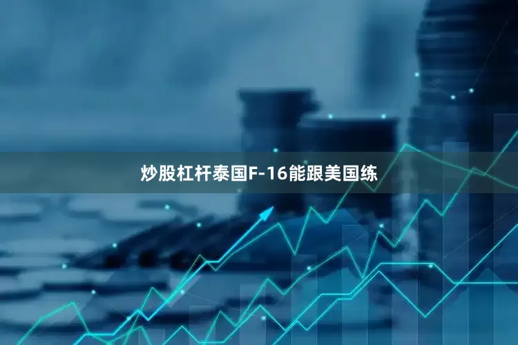 炒股杠杆泰国F-16能跟美国练