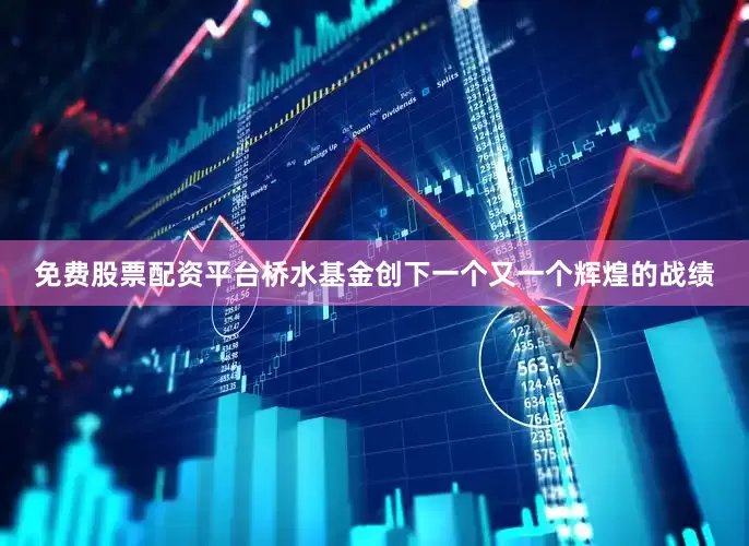 免费股票配资平台桥水基金创下一个又一个辉煌的战绩