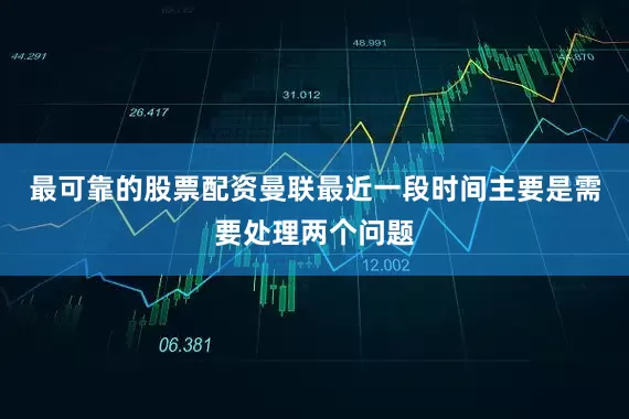 最可靠的股票配资曼联最近一段时间主要是需要处理两个问题