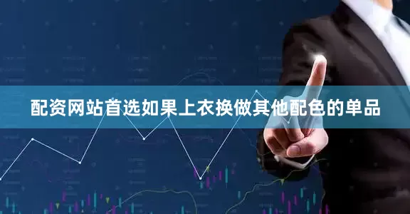 配资网站首选如果上衣换做其他配色的单品