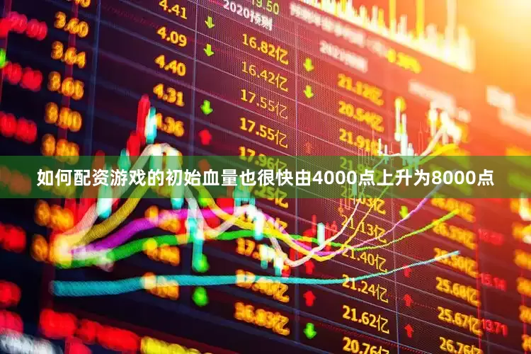 如何配资游戏的初始血量也很快由4000点上升为8000点
