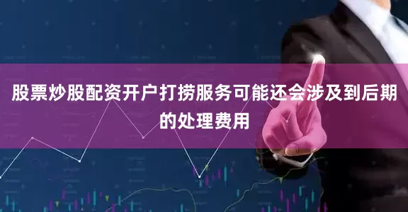 股票炒股配资开户打捞服务可能还会涉及到后期的处理费用