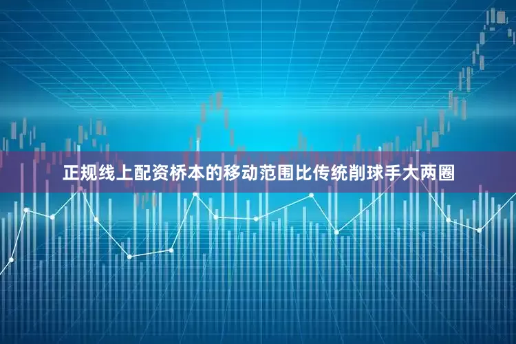 正规线上配资桥本的移动范围比传统削球手大两圈