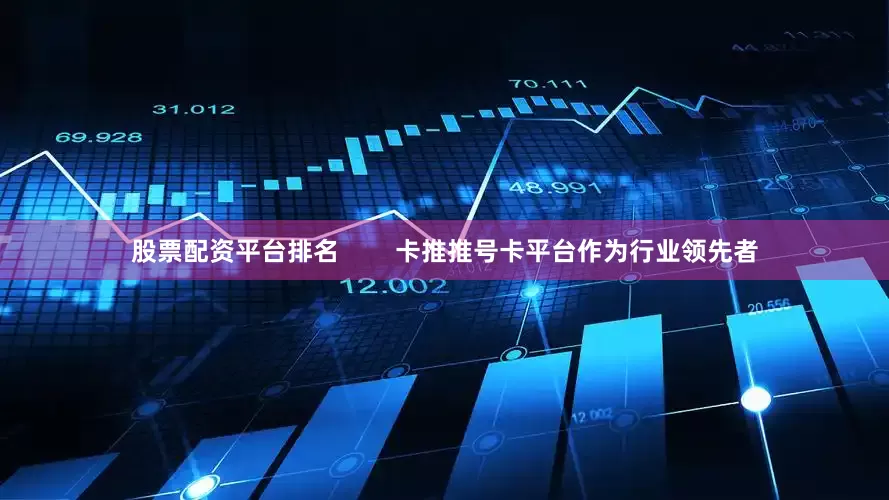 股票配资平台排名        卡推推号卡平台作为行业领先者