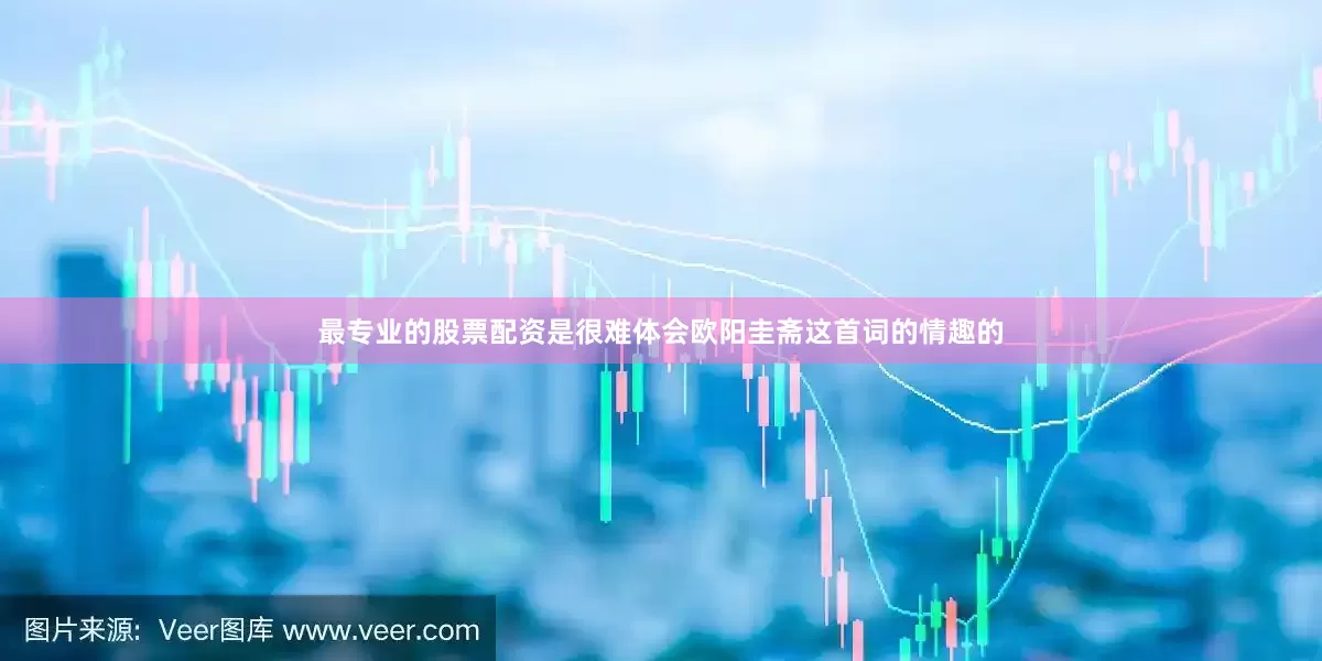 最专业的股票配资是很难体会欧阳圭斋这首词的情趣的