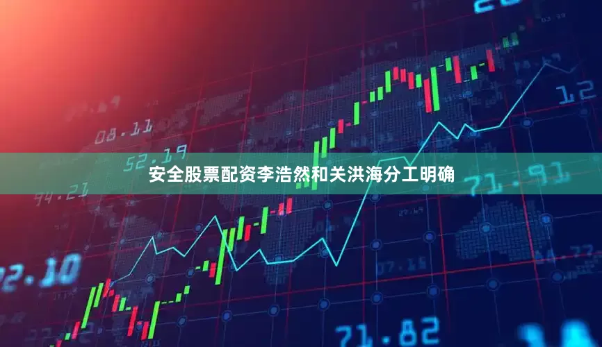 安全股票配资李浩然和关洪海分工明确
