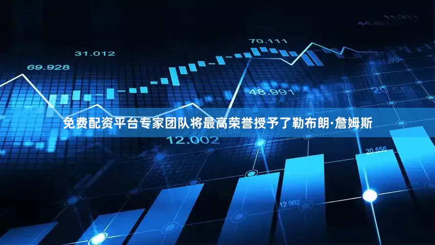 免费配资平台专家团队将最高荣誉授予了勒布朗·詹姆斯