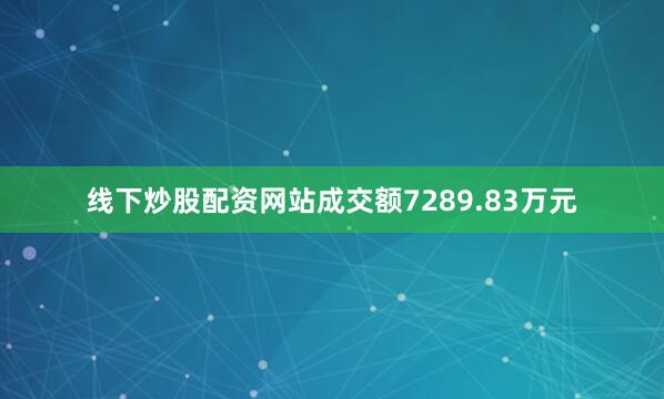 线下炒股配资网站成交额7289.83万元