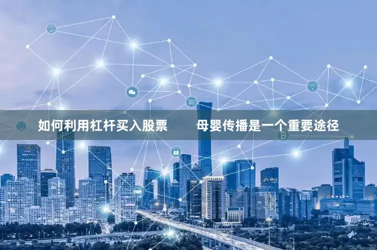 如何利用杠杆买入股票        母婴传播是一个重要途径