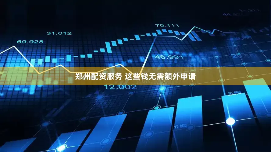 郑州配资服务 这些钱无需额外申请