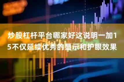 炒股杠杆平台哪家好这说明一加15不仅延续优秀的显示和护眼效果