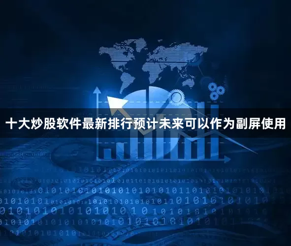 十大炒股软件最新排行预计未来可以作为副屏使用