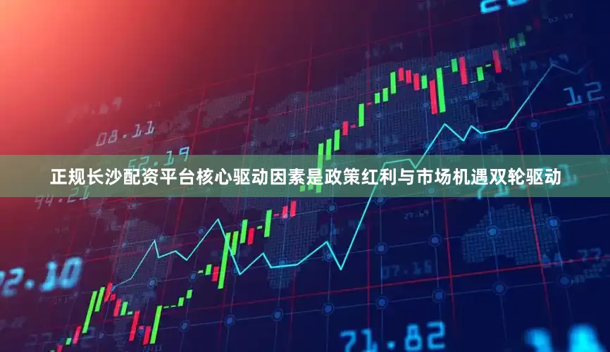 正规长沙配资平台核心驱动因素是政策红利与市场机遇双轮驱动