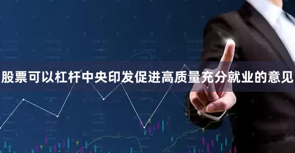 股票可以杠杆中央印发促进高质量充分就业的意见
